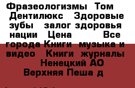 Фразеологизмы. Том 5  «Дентилюкс». Здоровые зубы — залог здоровья нации › Цена ­ 320 - Все города Книги, музыка и видео » Книги, журналы   . Ненецкий АО,Верхняя Пеша д.